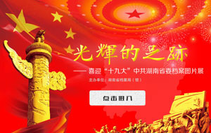 《光輝的足跡-喜迎“十九大”中共湖南省委檔案展》上線！